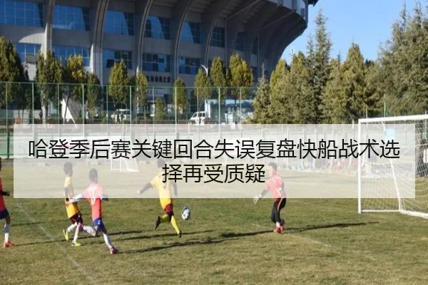 哈登季后赛关键回合失误复盘快船战术选择再受质疑